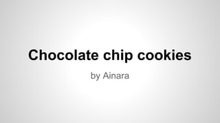 Chocolate chip cookies 
by Ainara 
 