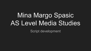 Mina Margo Spasic
AS Level Media Studies
Script development
 