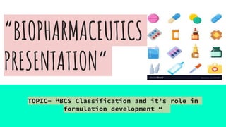 “BIOPHARMACEUTICS
PRESENTATION”
TOPIC- “BCS Classification and it’s role in
formulation development “
 