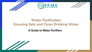 Water Purification
Ensuring Safe and Clean Drinking Water
BY PEA
A Guide to Water Purifiers
 