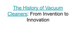 The History of Vacuum
Cleaners: From Invention to
Innovation
 