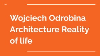 Wojciech Odrobina
Architecture Reality
of life
 