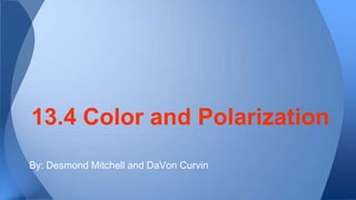 13.4 Color and Polarization
By: Desmond Mitchell and DaVon Curvin

 