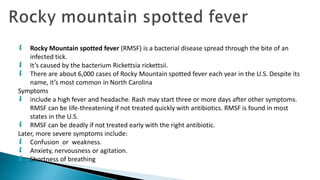  Rocky Mountain spotted fever (RMSF) is a bacterial disease spread through the bite of an
infected tick.
 It’s caused by...