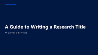 An Overview of the Process
A Guide to Writing a Research Title
Introduction
 