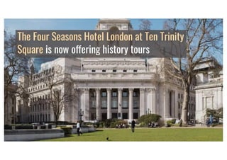 The Four Seasons Hotel London at Ten Trinity Square offering history tours