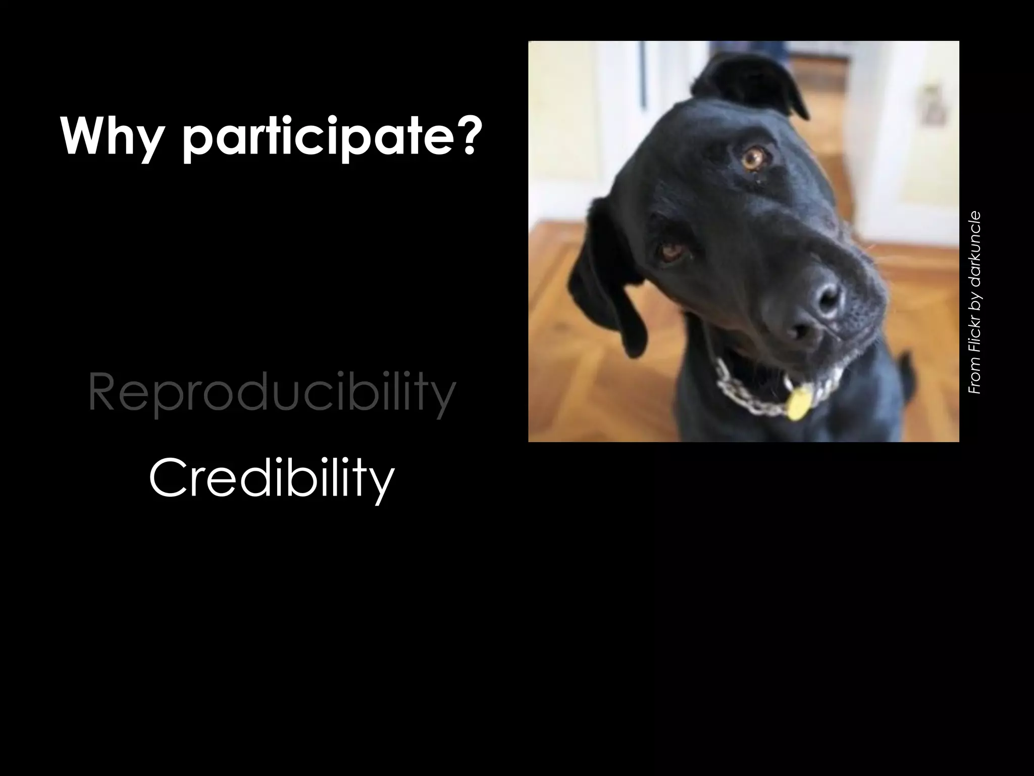 Reproducibility
Credibility

From Flickr by darkuncle

Why participate?

 