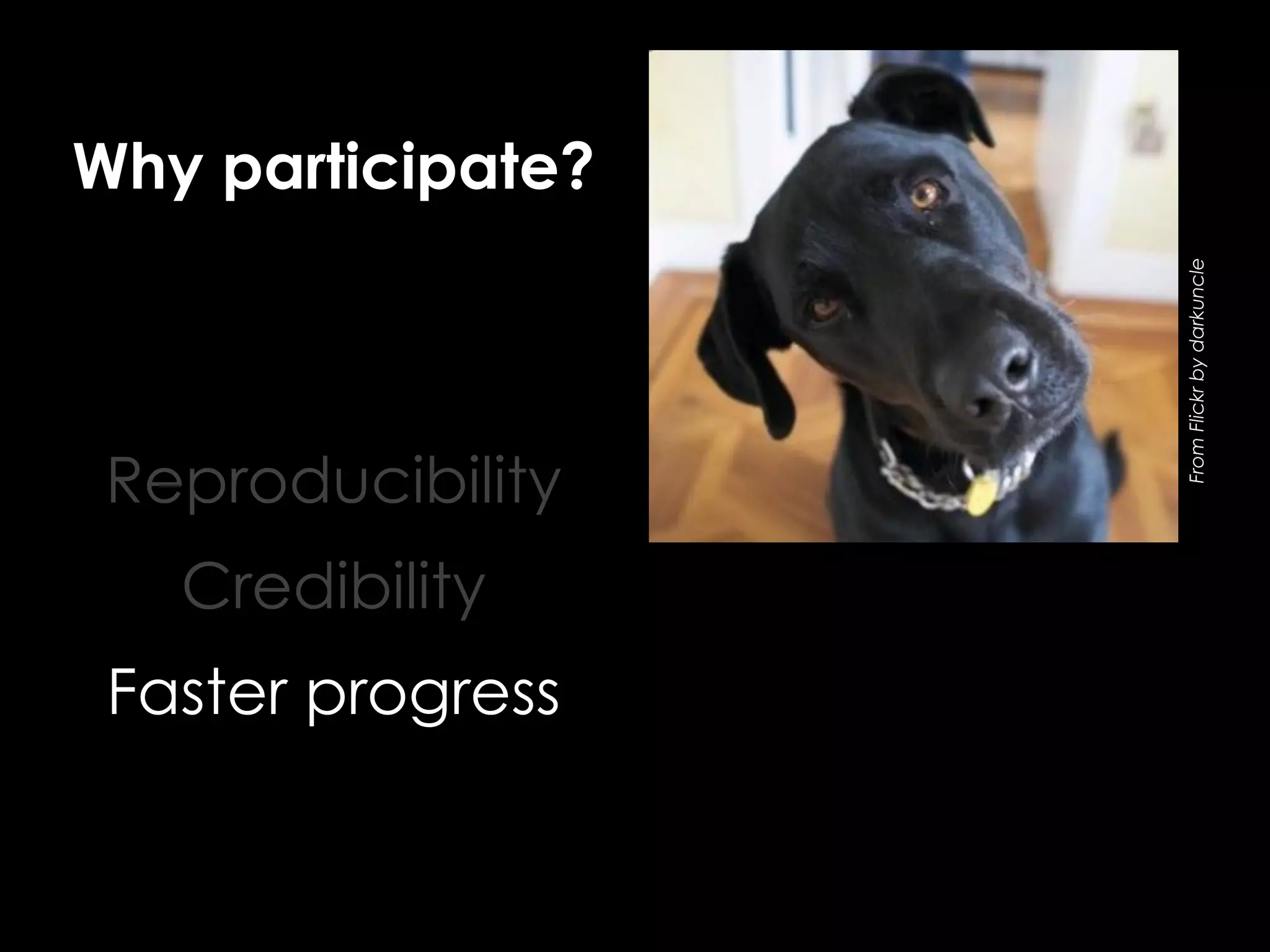 Reproducibility
Credibility
Faster progress

From Flickr by darkuncle

Why participate?

 