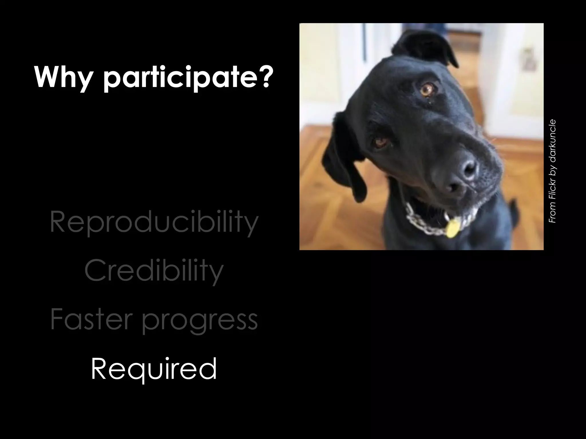 Reproducibility
Credibility
Faster progress
Required

From Flickr by darkuncle

Why participate?

 