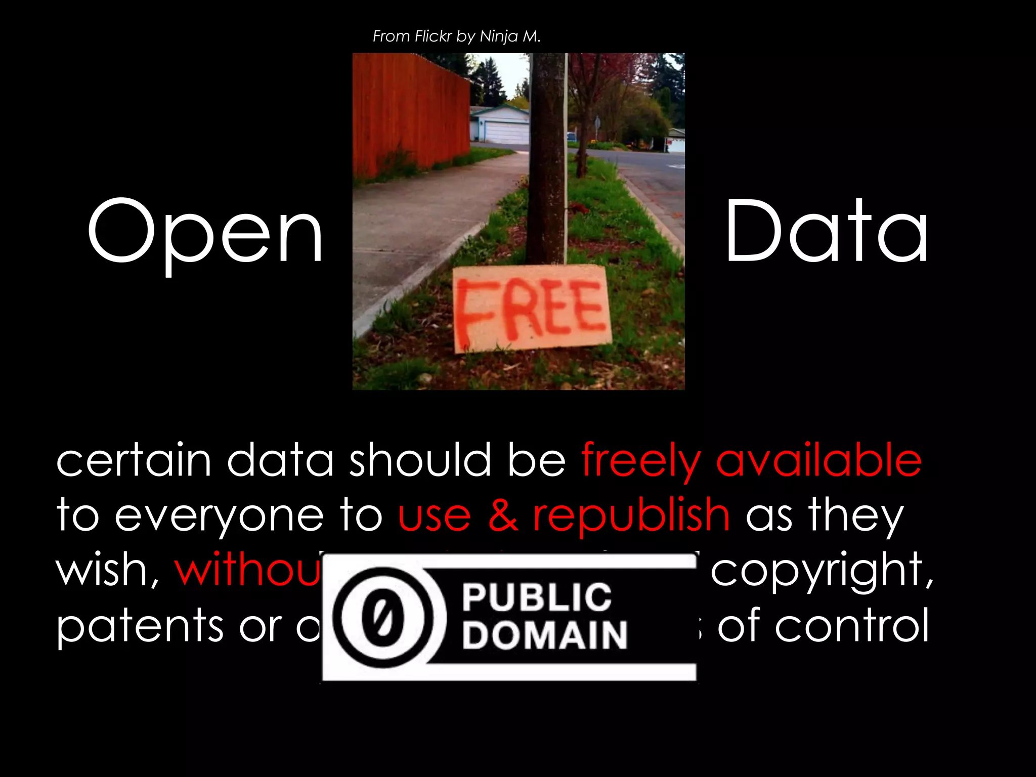 From Flickr by Ninja M.

Open

Data

certain data should be freely available
to everyone to use & republish as they
wish, without restrictions from copyright,
patents or other mechanisms of control

 