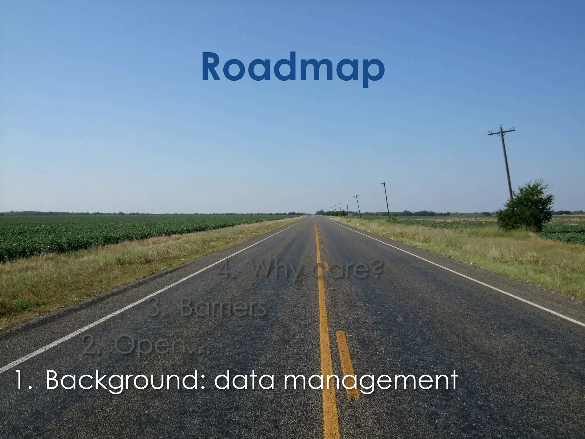 Roadmap

4.  Why care?
3.  Barriers
2.  Open…
1.  Background: data management

 