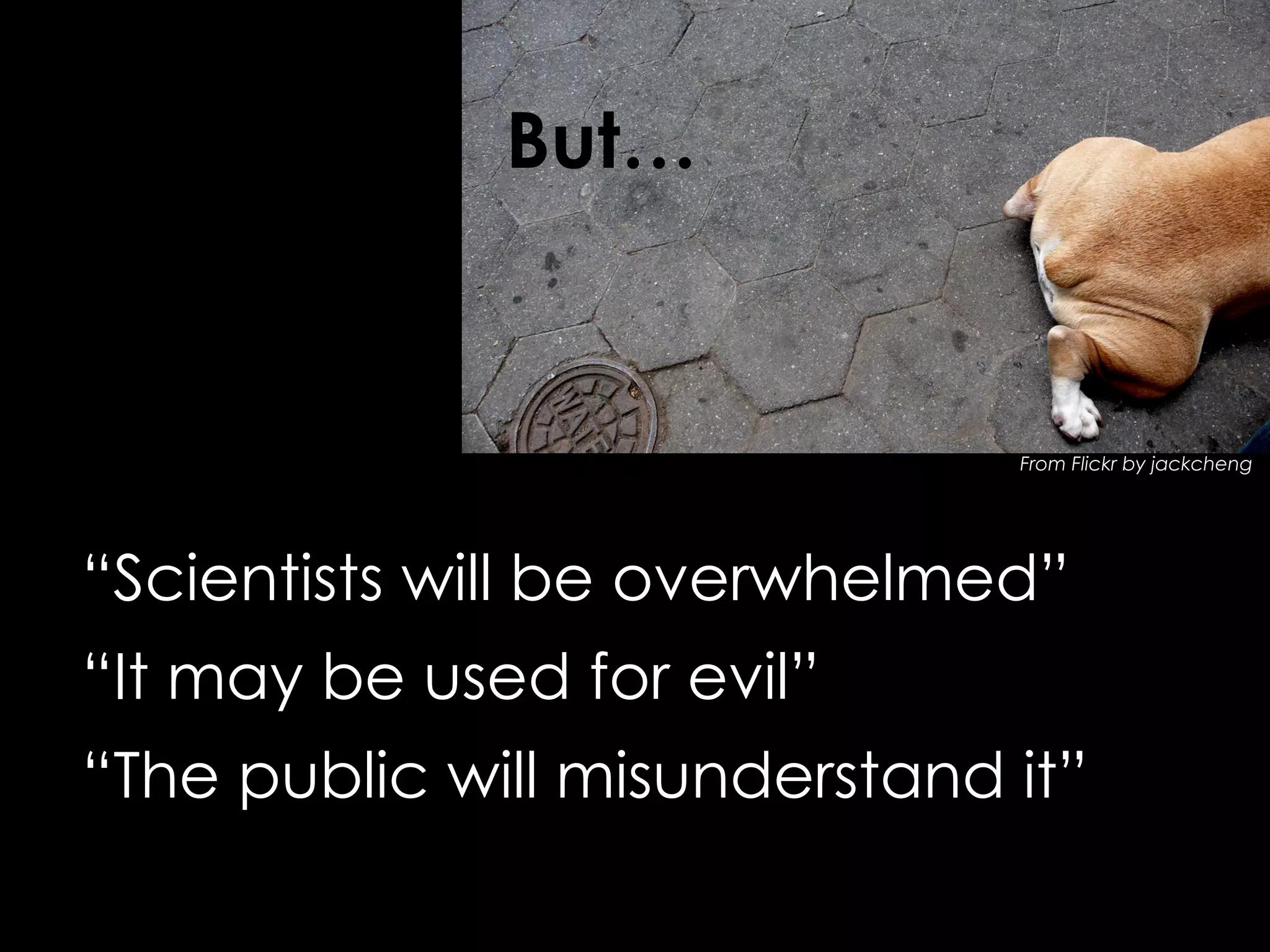But…

From Flickr by jackcheng

“Scientists will be overwhelmed”
“It may be used for evil”
“The public will misunderstand it”

 