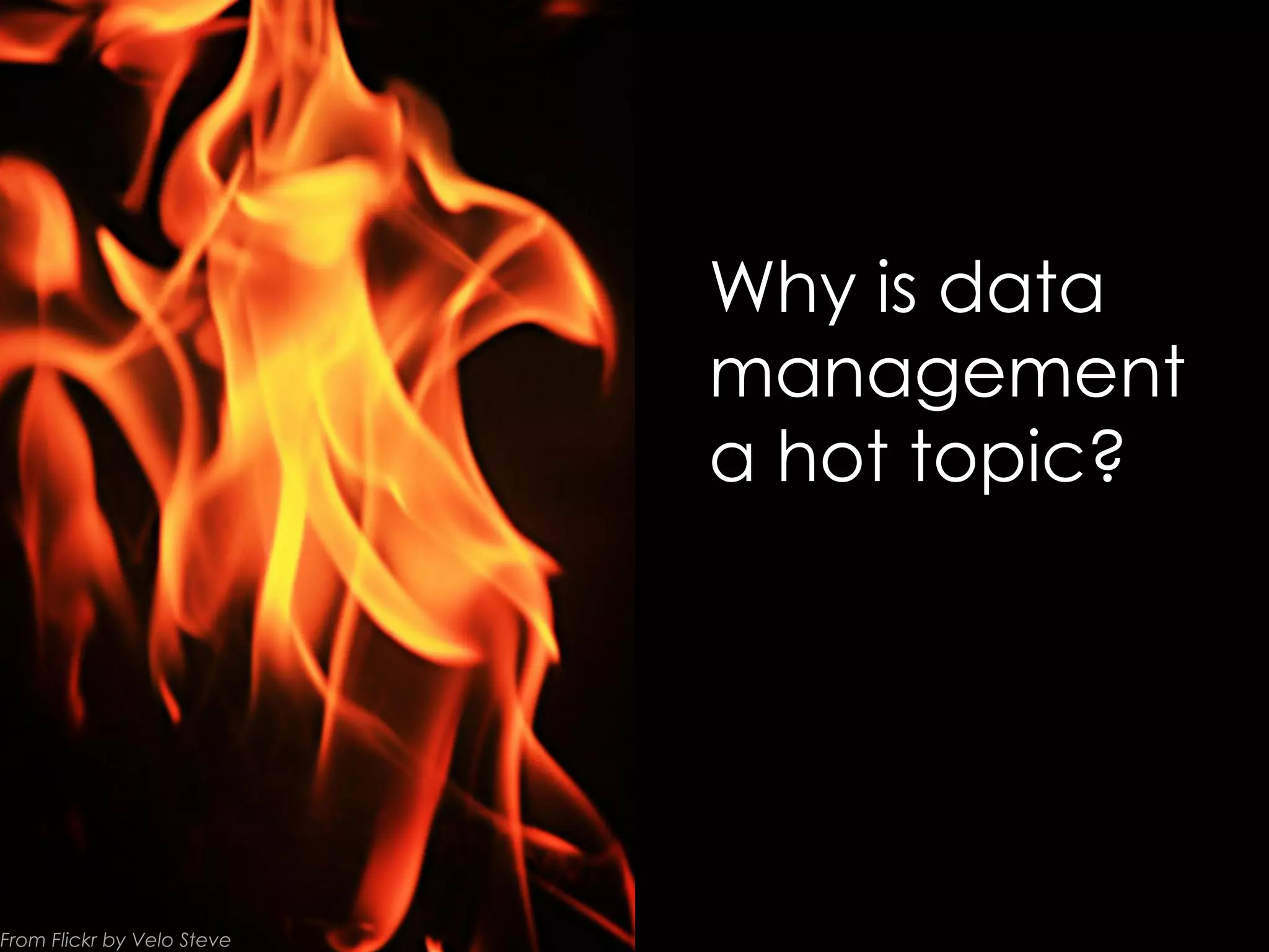 Why is data
management
a hot topic?

From Flickr by Velo Steve

 