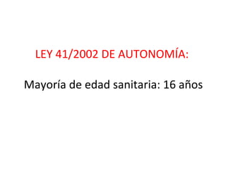 LEY 41/2002 DE AUTONOMÍA:  Mayoría de edad sanitaria: 16 años 