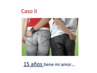 Caso II 15 años  tiene mi amor… 