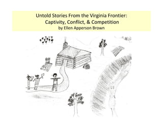Untold Stories From the Virginia Frontier:
   Captivity, Conflict, & Competition
          by Ellen Apperson Brown
 