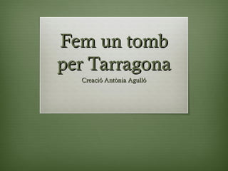 Fem un tombFem un tomb
per Tarragonaper Tarragona
Creació Antònia AgullóCreació Antònia Agulló
 