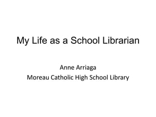 My Life as a School Librarian

            Anne Arriaga
  Moreau Catholic High School Library
 