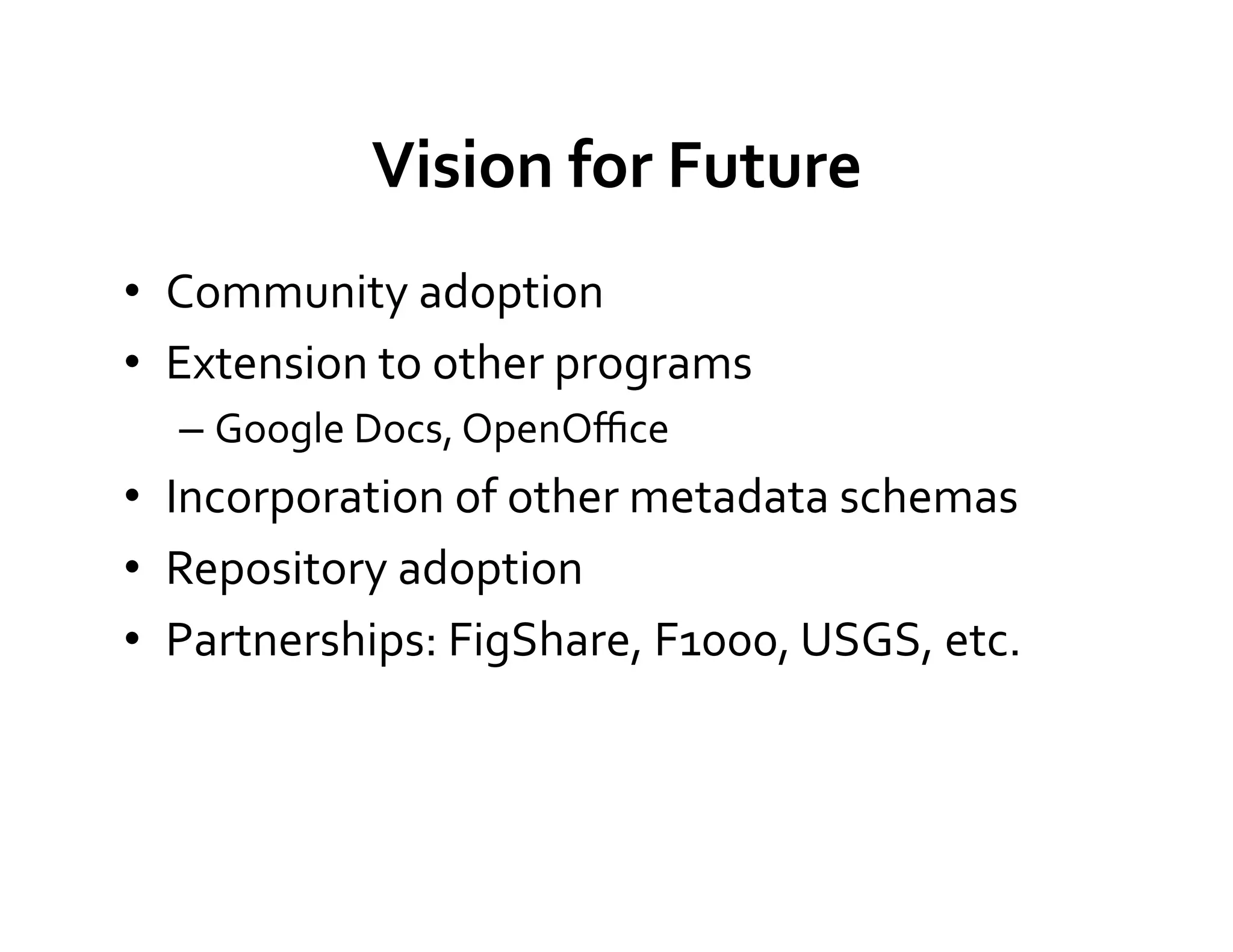 Vision	
  for	
  Future	
  
•  Community	
  adoption	
  
•  Extension	
  to	
  other	
  programs	
  
   –  Google	
  Docs,	
  OpenOﬃce	
  
•  Incorporation	
  of	
  other	
  metadata	
  schemas	
  
•  Repository	
  adoption	
  
•  Partnerships:	
  FigShare,	
  F1000,	
  USGS,	
  etc.	
  
 