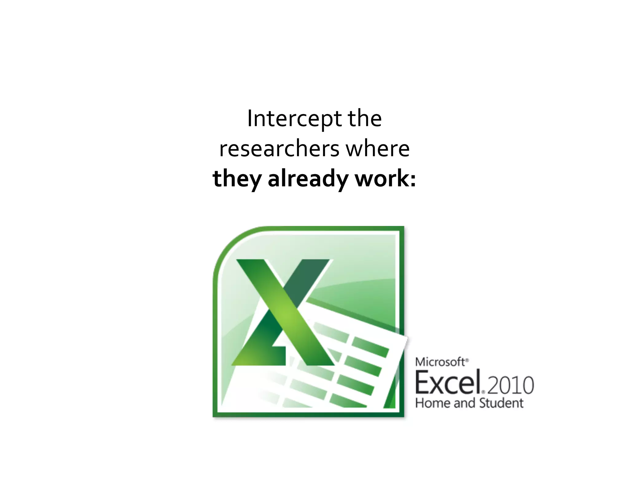 Intercept	
  the	
  
 researchers	
  where	
  
they	
  already	
  work:	
  
 