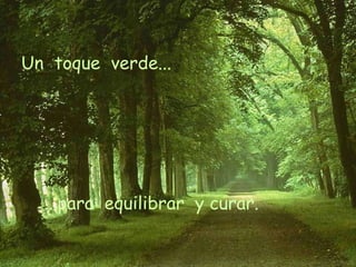 Un  toque  verde... ...para  equilibrar  y curar. 
