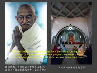 改姓佛教，印度宪法主要起草人之一，废除不可接触制度先驱者，安贝多伽尔 死后成为佛教庙宇的菩萨 Ramji Ambedkar — the chief draftsman of the Indian constitution, the architect of India's affirmative action program, founder of the first Untouchable political party, and India's one true Untouchable hero. 