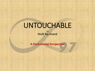UNTOUCHABLE
by
Mulk Raj Anand
A Postcolonial Perspective
 