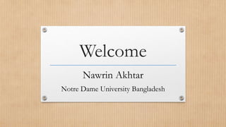 Welcome
Nawrin Akhtar
Notre Dame University Bangladesh
 