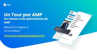 Un Tour por AMP
Un vistazo a las aplicaciones de
AMP
Mauricio Angulo S.
UX Architect
mauricio.angulo@coppel.com
 