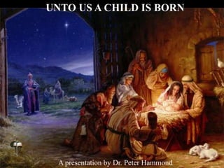 UNTO US A CHILD IS BORN
A presentation by Dr. Peter Hammond
 