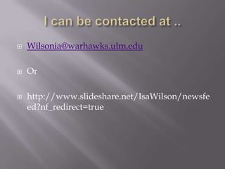

Wilsonia@warhawks.ulm.edu



Or



http://www.slideshare.net/IsaWilson/newsfe
ed?nf_redirect=true

 