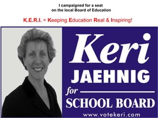 I campaigned for a seat on the local Board of Education &
shook a lot of hands!
K.E.R.I. = Keeping Education Real & Inspir...