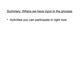 Summary: Where we have input in the process

? Activities you can participate in right now
 