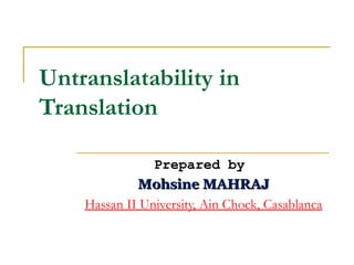 Untranslatability in
Translation

                Prepared by
             Mohsine MAHRAJ
    Hassan II University, Ain Chock, Casablanca
 