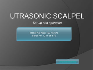 UTRASONIC SCALPEL
      Set-up and operation


    Model No: ABC-123-45-678
     Serial No. 1234-56-879




                               Throubleshooting
 