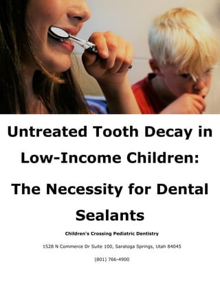 Children's Crossing Pediatric Dentistry
1528 N Commerce Dr Suite 100, Saratoga Springs, Utah 84045
(801) 766-4900
Untreated Tooth Decay in
Low-Income Children:
The Necessity for Dental
Sealants
 