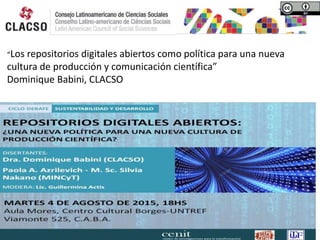 “Los repositorios digitales abiertos como política para una nueva
cultura de producción y comunicación científica”
Dominique Babini, CLACSO
 