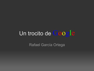 Un trocito de Google
   Rafael García Ortega
 