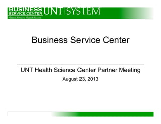 Business Service Center
UNT Health Science Center Partner Meeting
August 23, 2013
 