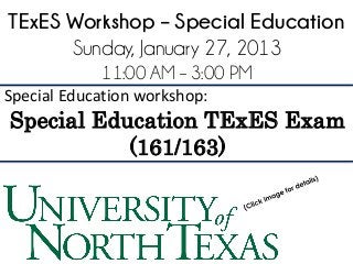 TExES Workshop – Special Education
      Sunday, January 27, 2013
            11:00 AM – 3:00 PM
Special Education workshop:
Special Education TExES Exam
           (161/163)
 