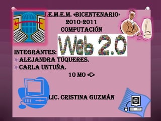 U.E.M.E.M. «Bicentenario» 2010-2011 Computación Integrantes:  Alejandra Túqueres. Carla Untuña. 10 mo «C» Lic. Cristina Guzmán 
