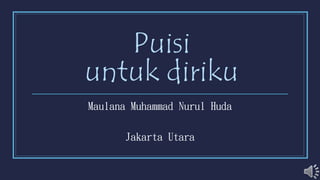 Puisi
untuk diriku
Maulana Muhammad Nurul Huda
Jakarta Utara
 