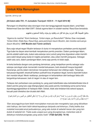 9/4/2014 Hizbut Tahrir Indonesia » Blog Archive » UntukKita Renungkan
http://m.hizbut-tahrir.or.id/2014/04/09/untuk-kita-renungkan/ 1/5
Untuk Kita Renungkan
April 9th, 2014 by kafi
[Al-Islam edisi 701, 11 Jumaduts Tsaniyah 1435 H – 11 April 2014 M]
Renungan ini dihadirkan atas dorongan iman dan tanggungjawab kepada Islam, umat Nabi
Muhammad Saw dan Allah SWT. Sebab agama Islam ini adalah nasihat. Rasul Saw bersabda:
«ْ‫م‬ِ‫ﮭ‬ِ‫ﺗ‬‫ﱠ‬‫ﻣ‬‫َﺎ‬‫ﻋ‬ َ‫و‬ َ‫ن‬ْ‫ﯾ‬ِ‫ﻣ‬ِ‫ﻠ‬ْ‫ﺳ‬ُ‫ﻣ‬ْ‫ﻟ‬‫ا‬ ِ‫ﺔ‬‫ﱠ‬‫ﻣ‬ِ‫ﺋ‬َ‫ﻷ‬ َ‫و‬ ،ِ‫ﮫ‬ِ‫ﻟ‬ ْ‫و‬ُ‫ﺳ‬َ‫ر‬ِ‫ﻟ‬ َ‫و‬ ،ِ‫ﮫ‬ِ‫ﺑ‬‫َﺎ‬‫ﺗ‬ِ‫ﻛ‬ِ‫ﻟ‬ َ‫و‬ ،ِ:َ‫ل‬‫ﺎ‬َ‫ﻗ‬ ‫ِ؟‬‫ﷲ‬ َ‫ل‬ ْ‫و‬ُ‫ﺳ‬َ‫ر‬ ‫ﺎ‬َ‫ﯾ‬ ْ‫ن‬َ‫ﻣ‬ِ‫ﻟ‬ :‫ﺎ‬َ‫ﻧ‬ْ‫ﻠ‬ُ‫ﻗ‬ ،ُ‫ﺔ‬َ‫ﺣ‬ْ‫ﯾ‬ ِ‫ﺻ‬‫ﱠ‬‫ﻧ‬‫اﻟ‬ ُ‫ن‬ْ‫ﯾ‬ِّ‫د‬‫»اﻟ‬
“Agama itu nasihat.” Kami bertanya, “Untuk siapa, ya Rasulullah?” Beliau Saw. menjawab,
“Untuk Allah, Kitab-Nya, Rasul-Nya, para pemimpin kaum Muslim, dan mereka semuanya
(kaum Muslim).” (HR Muslim dari Tamin ad-Dari)
Baru saja rakyat negeri Muslim terbesar di dunia ini menyaksikan perhelatan pemilu legislatif.
Tiga bulan ke depan akan kembali menyaksikan pemilu presiden. Dalam pandangan Islam,
pemilu adalah salah satu, bukan satu-satunya cara (uslub) yang bisa digunakan untuk memilih
para wakil rakyat yang duduk di majelis perwakilan, atau untuk memilih penguasa. Sebagai
salah satu cara, dalam pandangan Islam, tentu saja pemilu ini tidak wajib.
Ini tentu berbeda dengan cara pandang demokrasi, yang menjadikan pemilu sebagai satu-
satunya cara legal untuk memeroleh mandat kekuasaan, baik eksekutif maupun legislatif.
Karenanya, pemilu dalam demokrasi merupakan keharusan dan sifatnya wajib. Tanpanya,
kekuasaan legislatif, eksekutif bahkan yudikatif bisa dinyatakan ilegal, karena diperoleh bukan
dari mandat rakyat. Meski realitanya, pandangan ini terbantahkan oleh berbagai fakta silih
bergantinya kekuasaan, baik di negeri ini atau di negeri lain.
Terlepas dari perbedaan cara pandang itu, yang pasti keterlibatan atau ketidakterlibatan kita di
dalam pemilu yang baru saja dilangsungkan atau pada pemilu mendatang sama-sama harus
dipertanggungjawabkan di hadapan Allah. Sebab, tidak ada tindakan kita sekecil apapun,
kecuali pasti diketahui dan dicatat oleh Allah.
﴿ ٌۭ‫د‬‫ﯾ‬ِ‫ﻌ‬َ‫ﻗ‬ ِ‫ل‬‫ﺎ‬َ‫ﻣ‬ِّ‫ﺷ‬‫ٱﻟ‬ ِ‫ن‬َ‫ﻋ‬َ‫و‬ ِ‫ﯾن‬ِ‫ﻣ‬َ‫ﯾ‬ْ‫ٱﻟ‬ ِ‫ن‬َ‫ﻋ‬ ِ‫ﺎن‬َ‫ﯾ‬ِّ‫ﻘ‬َ‫ﻠ‬َ‫ﺗ‬ُ‫ﻣ‬ْ‫ٱﻟ‬ ‫ﻰ‬‫ﱠ‬‫ﻘ‬َ‫ﻠ‬َ‫ﺗ‬َ‫ﯾ‬ ْ‫ذ‬ِ‫إ‬ ﴾١٦﴿ ِ‫د‬‫ﯾ‬ ِ‫ر‬ َ‫و‬ْ‫ٱﻟ‬ ِ‫ل‬ْ‫ﺑ‬َ‫ﺣ‬ ْ‫ن‬ِ‫ﻣ‬ ِ‫ﮫ‬ْ‫ﯾ‬َ‫ﻟ‬ِ‫إ‬ ُ‫ب‬َ‫ر‬ْ‫ﻗ‬َ‫أ‬ ُ‫ن‬ْ‫َﺣ‬‫ﻧ‬ َ‫و‬ ۖ‫ُۥ‬‫ﮫ‬ُ‫ﺳ‬ْ‫ﻔ‬َ‫ﻧ‬ ‫ۦ‬ِ‫ﮫ‬ِ‫ﺑ‬ ُ‫س‬ِ‫ْو‬‫ﺳ‬ َ‫و‬ُ‫ﺗ‬ ‫ﺎ‬َ‫ﻣ‬ ُ‫م‬َ‫ﻠ‬ْ‫ﻌ‬َ‫ﻧ‬ َ‫و‬ َ‫ن‬ٰ‫ـ‬َ‫ﺳ‬‫ﻧ‬ِْ‫ٱﻹ‬ ‫َﺎ‬‫ﻧ‬ْ‫ﻘ‬َ‫ﻠ‬َ‫ﺧ‬ ْ‫د‬َ‫ﻘ‬َ‫ﻟ‬َ‫و‬
﴾١٨﴿ ٌۭ‫د‬‫ﯾ‬ِ‫ﺗ‬َ‫ﻋ‬ ٌ‫ﯾب‬ِ‫ﻗ‬َ‫ر‬ ِ‫ﮫ‬ْ‫ﯾ‬َ‫د‬َ‫ﻟ‬ ‫ﱠ‬‫ﻻ‬ِ‫إ‬ ٍ‫ل‬ ْ‫و‬َ‫ﻗ‬ ‫ن‬ِ‫ﻣ‬ ُ‫ظ‬ِ‫ﻔ‬ْ‫ﻠ‬َ‫ﯾ‬ ‫ﺎ‬‫ﱠ‬‫ﻣ‬ ﴾١٧
“Dan sesungguhnya kami telah menciptakan manusia dan mengetahui apa yang dibisikkan
oleh hatinya, dan kami lebih dekat kepadanya daripada urat lehernya. (Yaitu) ketika dua
malaikat mencatat amal perbuatannya, yang satu duduk di sebelah kanan dan yang lain
duduk di sebelah kiri. Tiada suatu ucapan pun yang diucapkannya, melainkan ada di
dekatnya malaikat pengawas yang selalu hadir.” (TQS Qaf [50]: 16-18)
 