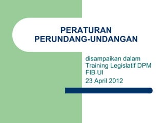 PERATURAN
PERUNDANG-UNDANGAN

        disampaikan dalam
        Training Legislatif DPM
        FIB UI
        23 April 2012
 