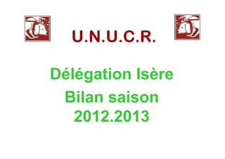 U.N.U.C.R.U.N.U.C.R.U.N.U.C.R.U.N.U.C.R.
Délégation Isère
Bilan saison
2012.2013
 