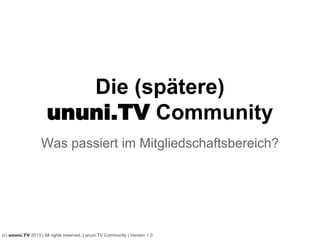 Die (spätere)
ununi.TV Community
Was passiert im Mitgliedschaftsbereich?
(c) ununi.TV 2013 | All rights reserved. | ununi.TV Community | Version 1.0
 