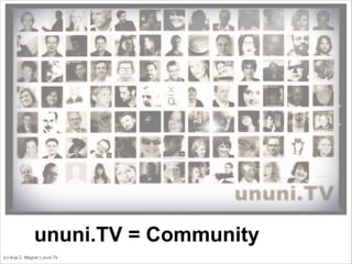 (c) Anja C. Wagner | ununi.TV
ununi.TV = Community
 