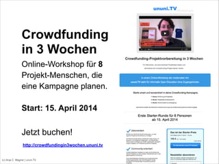 (c) Anja C. Wagner | ununi.TV
Crowdfunding
in 3 Wochen
Online-Workshop für 8
Projekt-Menschen, die
eine Kampagne planen.
!
Start: 22. April 2014
http://crowdfundingin3wochen.ununi.tv
Jetzt buchen!
 