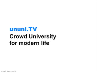 Crowd University  
for modern life
(c) Anja C. Wagner | ununi.TV
ununi.TV
 