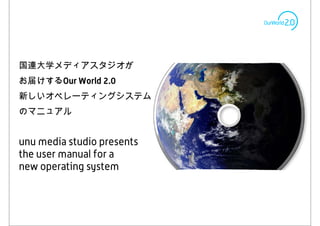 Our World 2.0




unu media studio presents
the user manual for a
new operating system
 